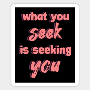 what you seek is seeking you Magnet
